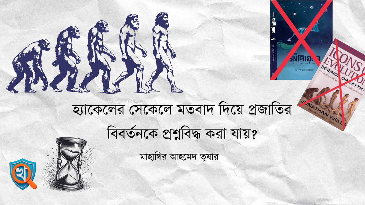 হ্যাকেলের সেকেলে মতবাদ দিয়ে প্রজাতির বিবর্তনকে প্রশ্নবিদ্ধ করা যায়?
